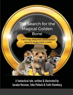 The Search for the Magical Golden Bone: A tale of 3 dogs, lifelong friends, and their journey to seek out the long-lost mysteries it contains by Resman, Jaclayn