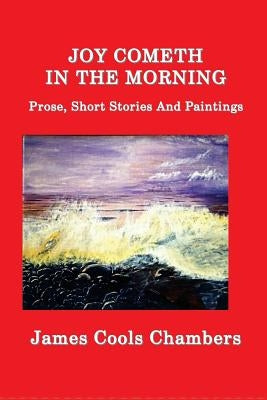 Joy Cometh In The Morning: Prose, Short Stories And Paintings by Chambers, James Cools