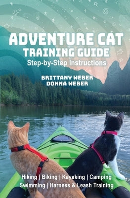 Adventure Cat Training Guide: Teach Your Cat to Hike, Bike, Camp, Kayak, Swim and Explore by Weber, Donna