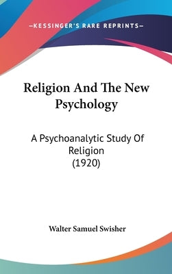 Religion And The New Psychology: A Psychoanalytic Study Of Religion (1920) by Swisher, Walter Samuel