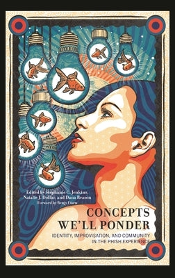 Concepts We'll Ponder: Identity, Improvisation, and Community in the Phish Experience by Jenkins, Stephanie C.