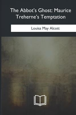 The Abbot's Ghost: Maurice Treherne's Temptation by Alcott, Louisa May