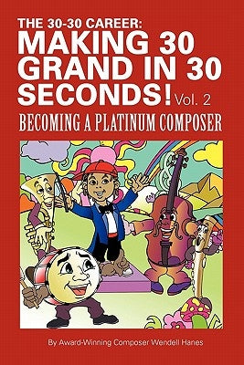 The 30-30 Career: Making 30 Grand in 30 Seconds! Vol. 2: Becoming a Platinum Composer by Hanes, Wendell
