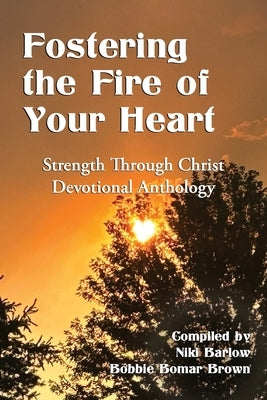 Fostering the Fire of Your Heart: Strength Through Christ Devotional Anthology by Carpenter, Millie