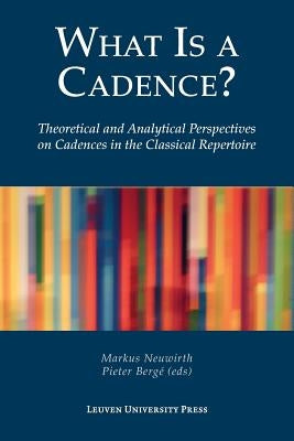 What Is a Cadence?: Theoretical and Analytical Perspectives on Cadences in the Classical Repertoire by Neuwirth, Markus