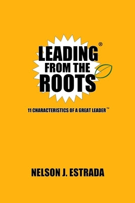 Leading from the Roots: 11 Characteristics of a Great Leader by Estrada, Nelson J.