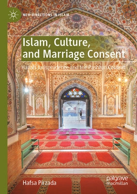 Islam, Culture, and Marriage Consent: Hanafi Jurisprudence and the Pashtun Context by Pirzada, Hafsa