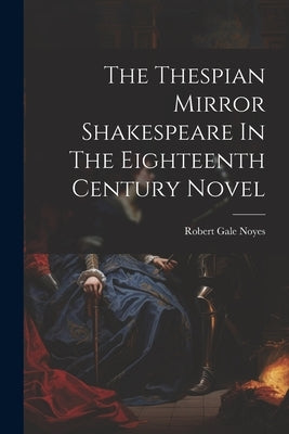 The Thespian Mirror Shakespeare In The Eighteenth Century Novel by Noyes, Robert Gale