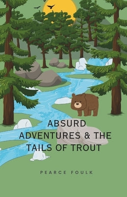Absurd Adventures & The Tails of Trout: A Fly Fishing Story about Brotherhood, Love, Nature, Conservation, and Fish- catching by Foulk, Pearce J.
