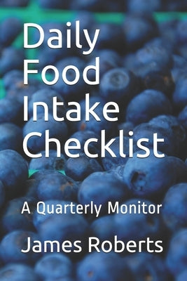 Daily Food Intake Checklist: A Quarterly Monitor by Roberts, James L.