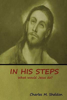 In His Steps: What would Jesus do? by Sheldon, Charles M.