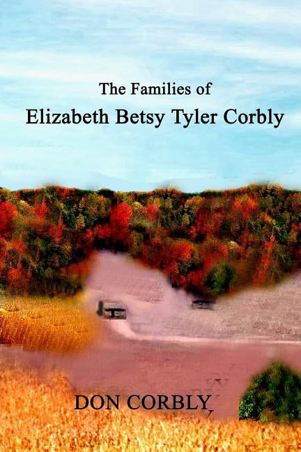 The Families of Elizabeth Betsy Tyler Corbly by Corbly, Don