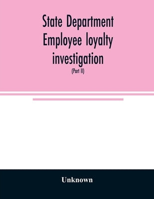 State Department employee loyalty investigation: hearings before a subcommittee of the Committee on Foreign Relations, United States Senate, Eighty-fi by Unknown