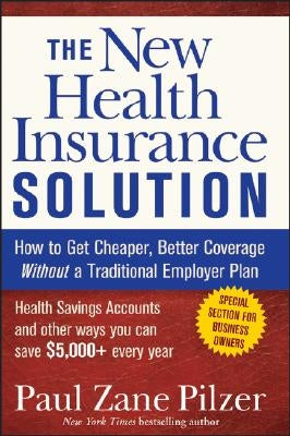 The New Health Insurance Solution: How to Get Cheaper, Better Coverage Without a Traditional Employer Plan by Pilzer, Paul Zane
