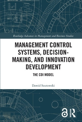 Management Control Systems, Decision-Making, and Innovation Development: The CDI Model by Szutowski, Dawid