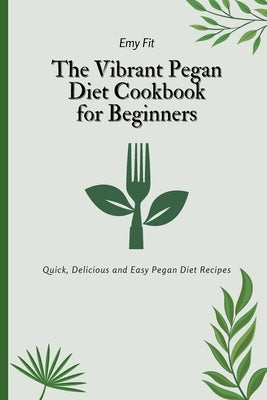 The Vibrant Pegan Diet Cookbook for Beginners: Quick, Delicious and Easy Pegan Diet Recipes by Fit, Emy