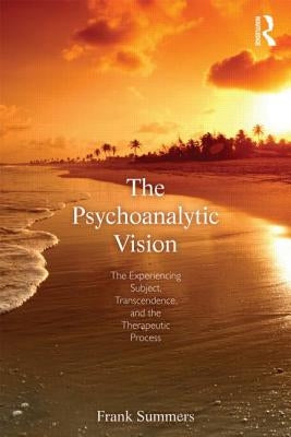 The Psychoanalytic Vision: The Experiencing Subject, Transcendence, and the Therapeutic Process by Summers, Frank