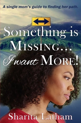 Something Is Missing...I Want More!: A single mom's guide to finding her path. by Latham, Sharita