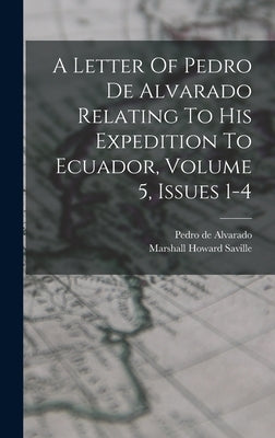 A Letter Of Pedro De Alvarado Relating To His Expedition To Ecuador, Volume 5, Issues 1-4 by Saville, Marshall Howard