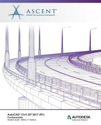 AutoCAD Civil 3D 2017 (R1) Fundamentals - Metric: Autodesk Authorized Publisher by Ascent -. Center for Technical Knowledge