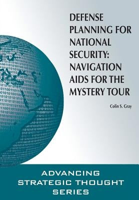 Defense Planning for National Security: Navigation AIDS for the Mystery Tour by Gray, Colin S.