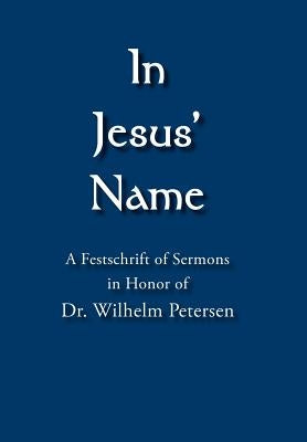In Jesus' Name: A Festschrift of Sermons in Honor of Dr. Wilhelm Petersen by Ring, Alexander