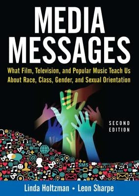 Media Messages: What Film, Television, and Popular Music Teach Us About Race, Class, Gender, and Sexual Orientation by Holtzman, Linda
