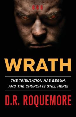 Wrath: The Tribulation Has Begun, And The Church Is Still Here! by Roquemore, D. R.