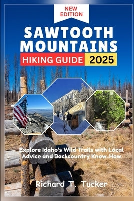 Sawtooth Mountains Hiking Guide 2025: Explore Idaho's Wild Trails with Local Advice and Backcountry Know-How by Tucker, Richard T.