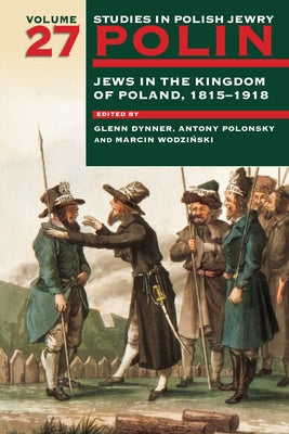Polin: Studies in Polish Jewry Volume 27: Jews in the Kingdom of Poland, 1815-1918 by Dynner, Glenn