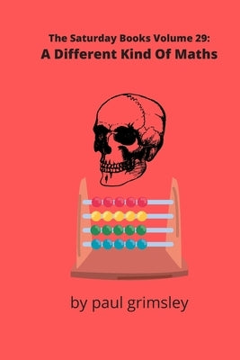 A Different Kind Of Maths: The Saturday Books Volume 29 by Grimsley, Paul