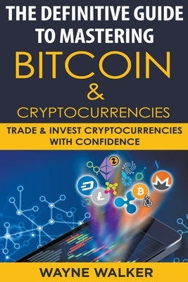 The Definitive Guide To Mastering Bitcoin & Cryptocurrencies by Walker, Wayne
