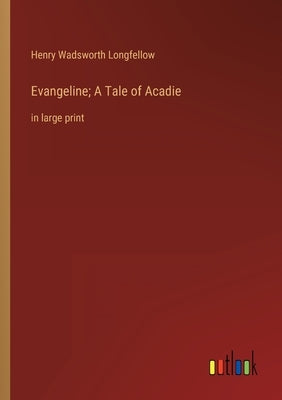 Evangeline; A Tale of Acadie: in large print by Longfellow, Henry Wadsworth