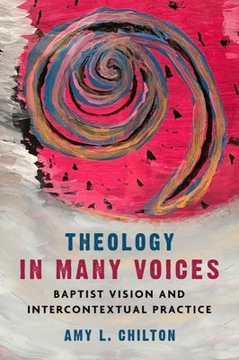 Theology in Many Voices: Baptist Vision and Intercontextual Practice by Chilton, Amy L.