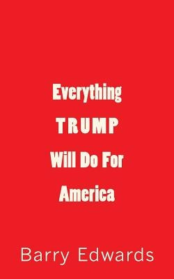 Everything Trump Will Do For America by Edwards, Barry