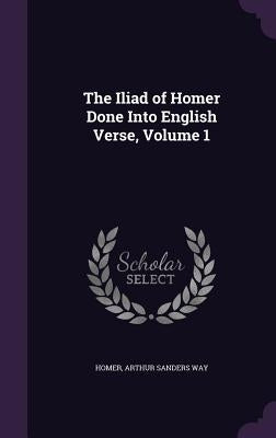 The Iliad of Homer Done Into English Verse, Volume 1 by Homer