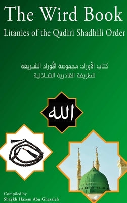 The Wird Book: Litanies of the Qadiri Shadhili Order by Abu Ghazaleh, Hazem