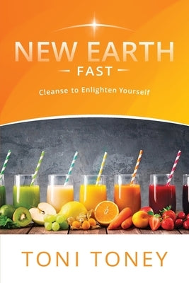 New Earth Fast: Cleanse to Enlighten Yourself by Toney, Toni