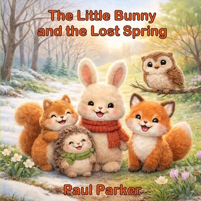The Little Bunny and the Lost Spring: A Heartwarming Story About Hope, Friendship, and New Beginnings by Parker, Paul
