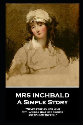 Mrs Inchbald - A Simple Story: 'Never perplex her mind with an idea that may disturb but cannot reform'' by Inchbald