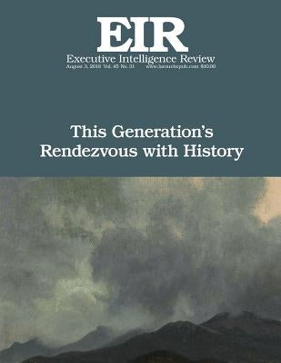 This Generation's Rendezvous with History: Executive Intelligence Review; Volume 45, Issue 31 by Larouche Jr, Lyndon H.