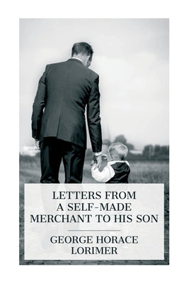 Letters from a Self-Made Merchant to His Son by Lorimer, George Horace