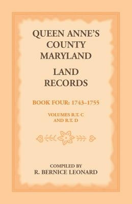Queen Anne's County, Maryland Land Records. Book 4: 1743-1755 by Leonard, R. Bernice