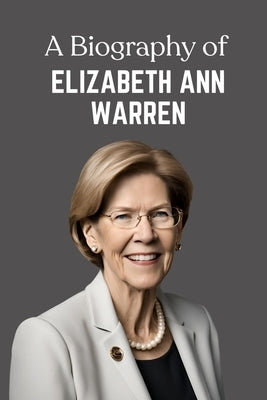 A Biography of Elizabeth Ann Warren: The Political Journey of Elizabeth Warren by Quinn, Jules P.
