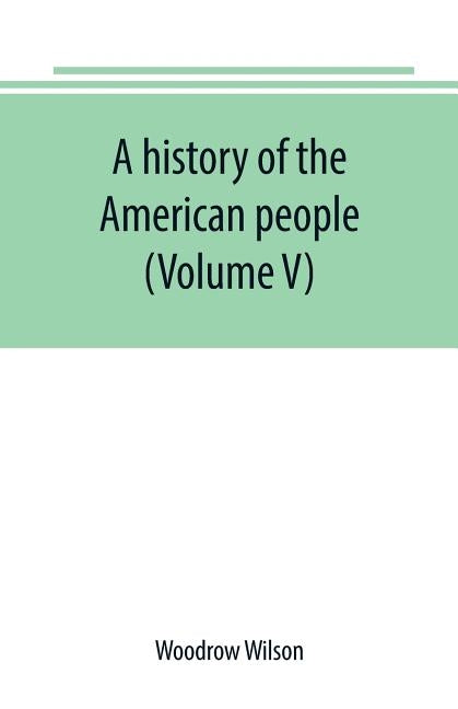 A history of the American people (Volume V) by Wilson, Woodrow
