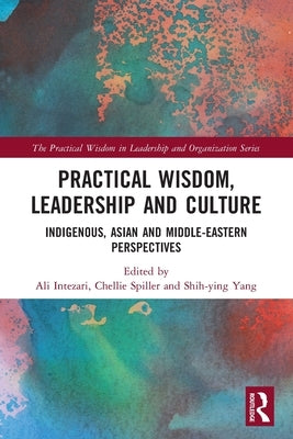 Practical Wisdom, Leadership and Culture: Indigenous, Asian and Middle-Eastern Perspectives by Intezari, Ali