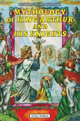 Mythology of King Arthur and His Knights by Wolfson, Evelyn