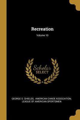 Recreation; Volume 10 by Shields, George O.