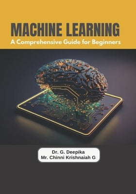 Machine Learning: A Comprehensive Guide for Beginners by G, Chinni Krishnaiah