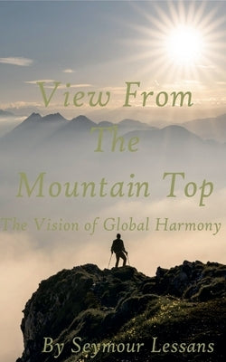 View From the Mountaintop: The Vision of Global Harmony by Lessans, Seymour